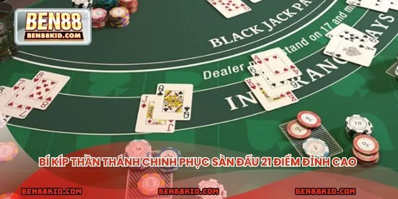 Bí kíp thần thánh chinh phục sàn đấu 21 điểm đỉnh cao