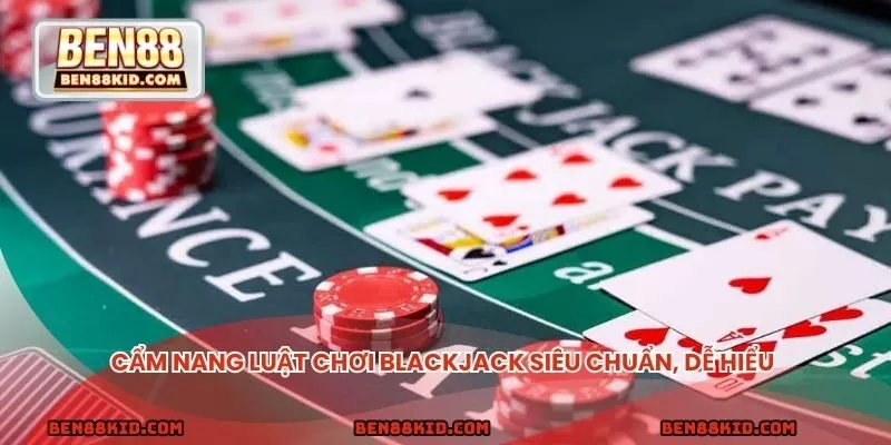 Cẩm nang luật chơi blackjack siêu chuẩn, dễ hiểu
