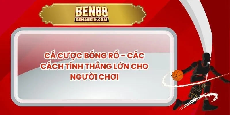 Cá Cược Bóng Rổ - Các Cách Tính Thắng Lớn Cho Người Chơi