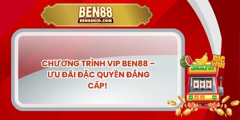 Chương Trình VIP BEN88 – Ưu Đãi Đặc Quyền Đẳng Cấp
