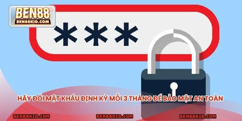 Hãy đổi mật khẩu định kỳ mỗi 3 tháng để bảo mật an toàn