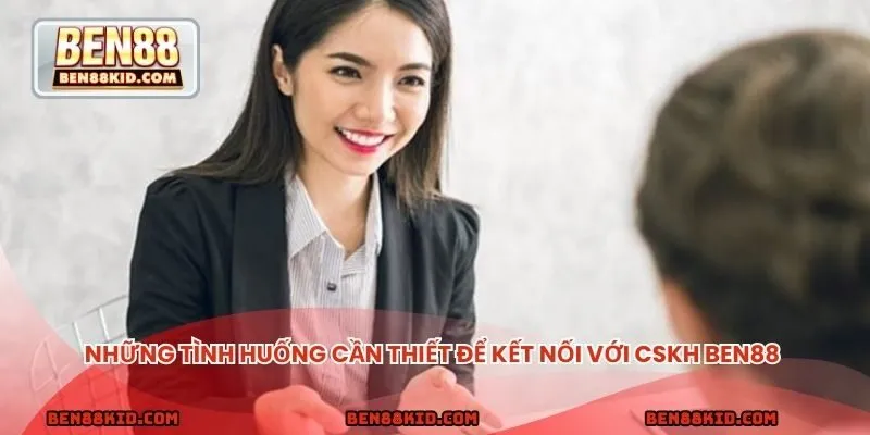 Những tình huống cần thiết để kết nối với CSKH BEN88