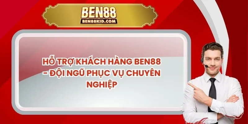 Hỗ Trợ Khách Hàng BEN88 - Đội Ngũ Phục Vụ Chuyên Nghiệp