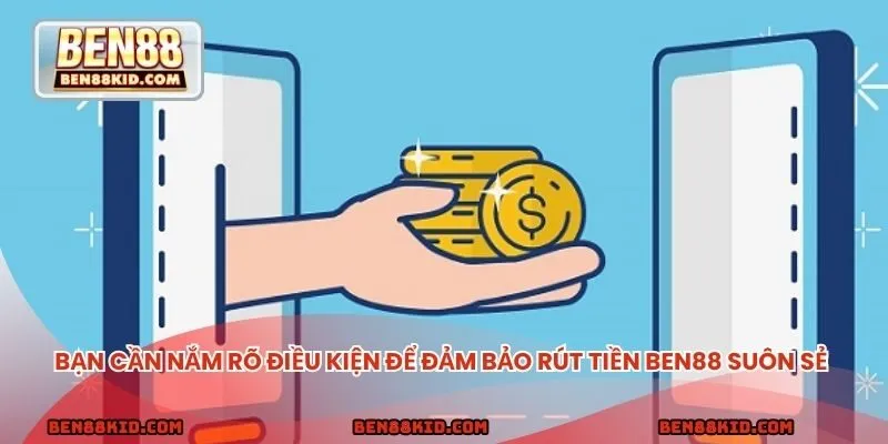 Bạn cần nắm rõ một số điều kiện cơ bản để đảm bảo rút tiền BEN88 suôn sẻ